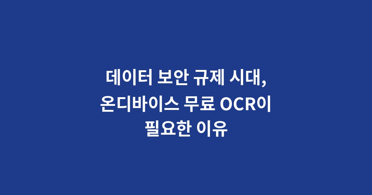 데이터 보안 규제 시대, 온디바이스 무료 OCR이 필요한 이유